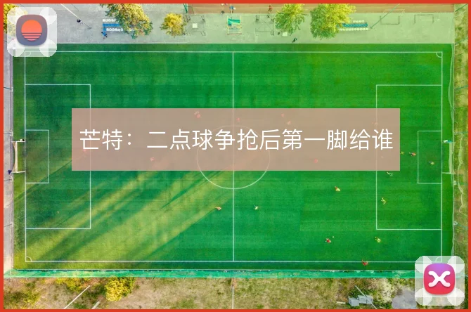 芒特：二点球争抢后第一脚给谁